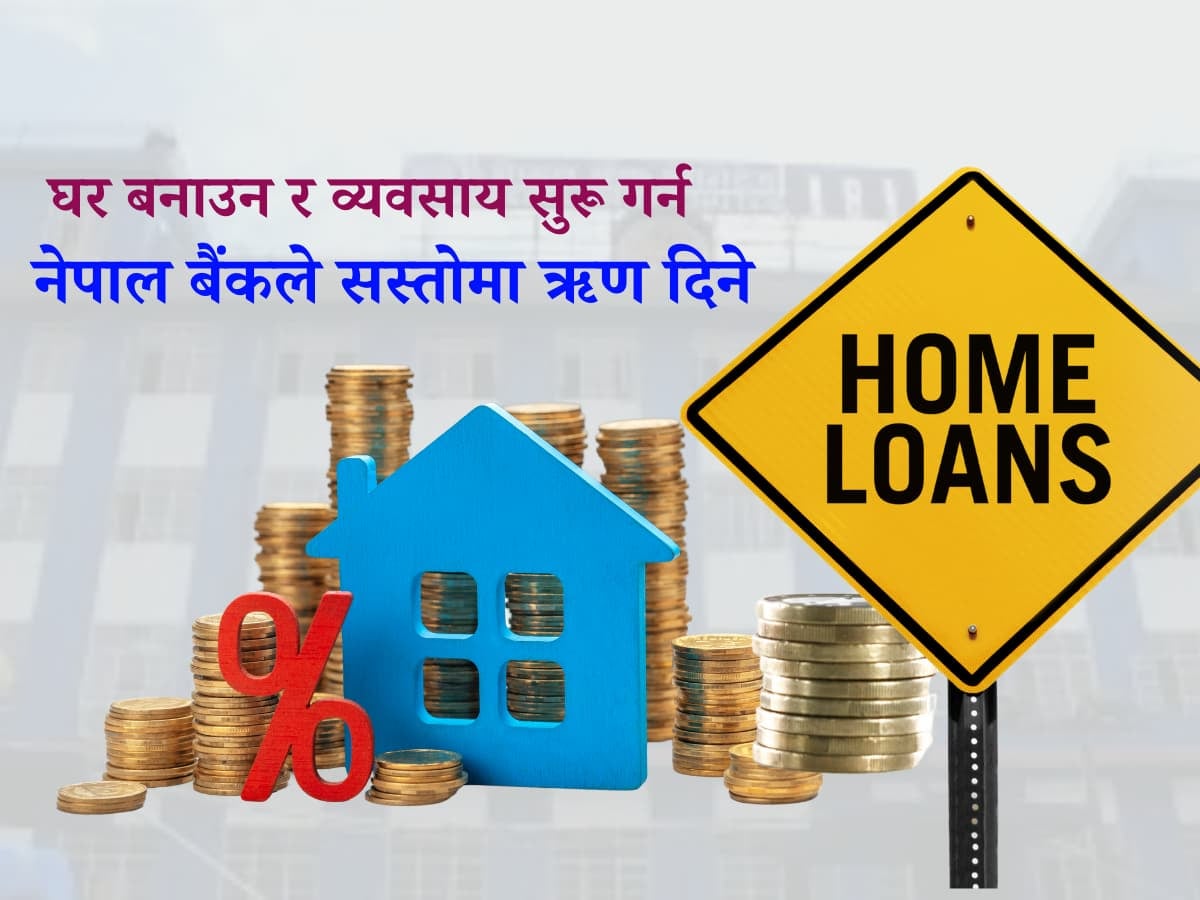 घर बनाउन र व्यवसाय सुरु गर्न नेपाल बैंकले सस्तोमा ऋण दिने
